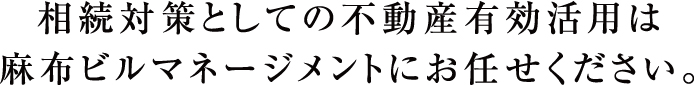 相続対策としての不動産有効活用は麻布ビルマネージメントにお任せください。