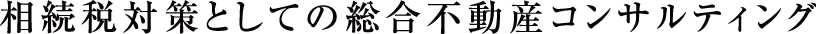 相続税対策としての総合不動産コンサルティング